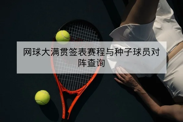 网球大满贯签表赛程与种子球员对阵查询